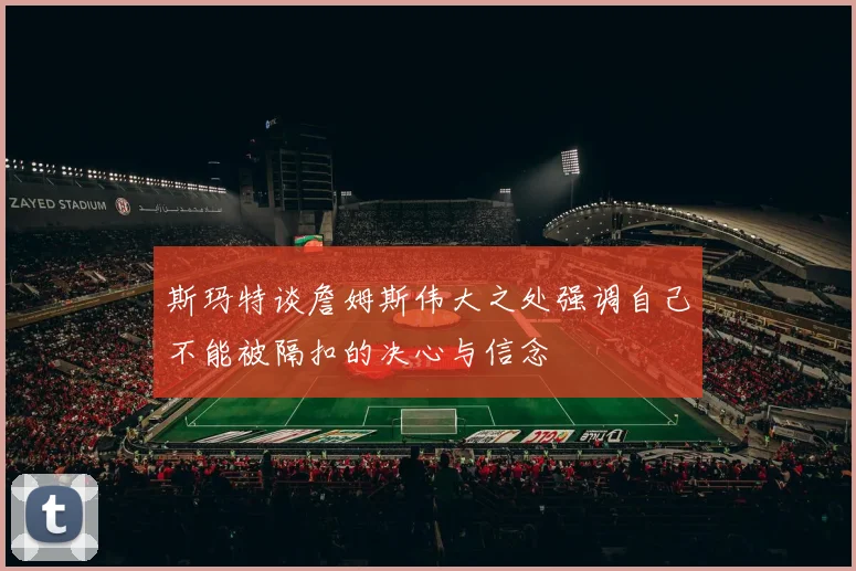 斯玛特谈詹姆斯伟大之处强调自己不能被隔扣的决心与信念