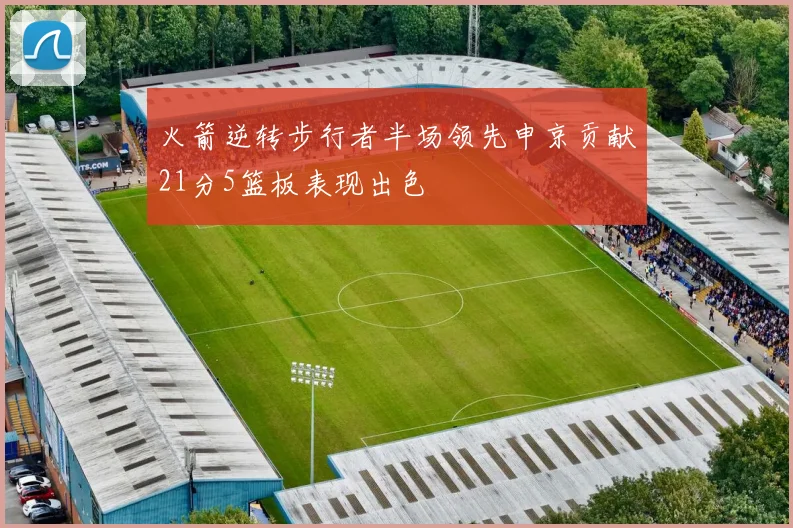 火箭逆转步行者半场领先申京贡献21分5篮板表现出色
